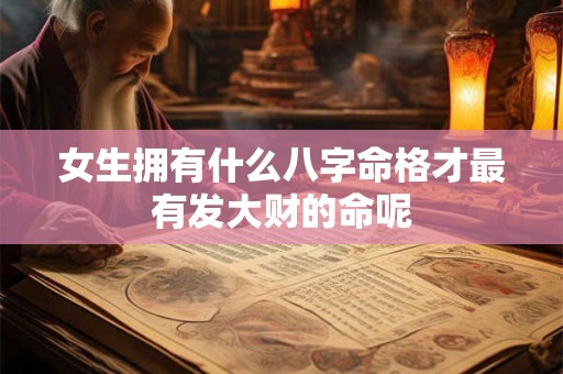 女生拥有什么八字命格才最有发大财的命呢