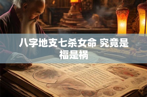 八字地支七杀女命 究竟是福是祸