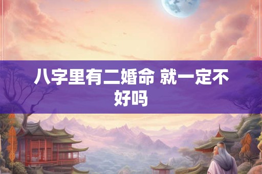 八字里有二婚命 就一定不好吗