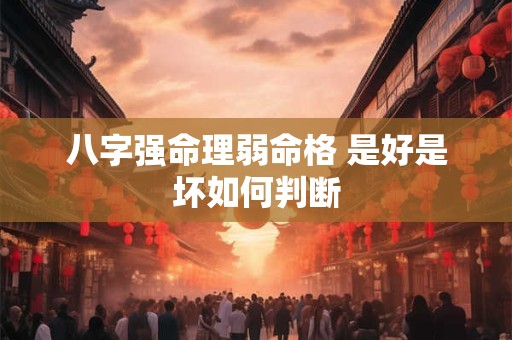 八字强命理弱命格 是好是坏如何判断