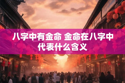 八字中有金命 金命在八字中代表什么含义