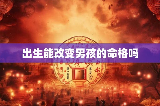 出生能改变男孩的命格吗
