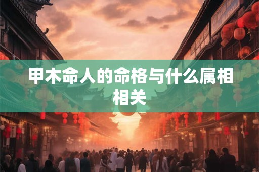 甲木命人的命格与什么属相相关