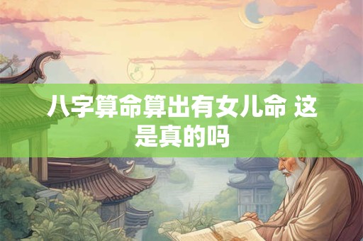 八字算命算出有女儿命 这是真的吗