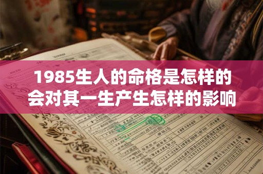 1985生人的命格是怎样的会对其一生产生怎样的影响