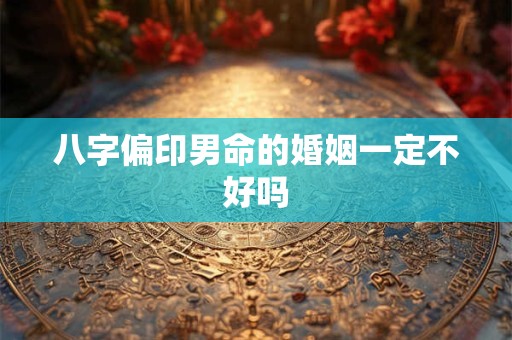 八字偏印男命的婚姻一定不好吗