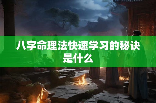 八字命理法快速学习的秘诀是什么