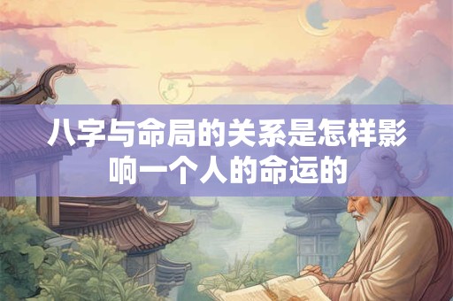 八字与命局的关系是怎样影响一个人的命运的