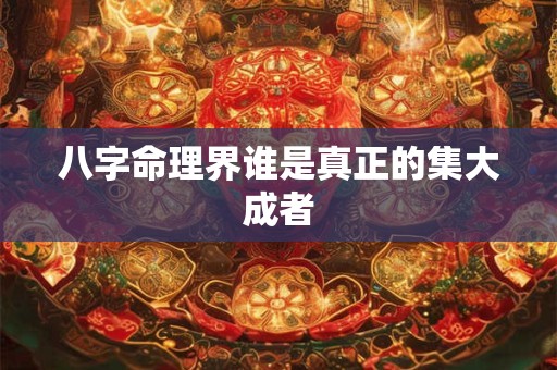 八字命理界谁是真正的集大成者