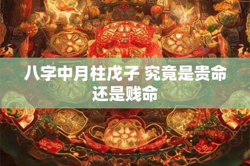 八字中月柱戊子 究竟是贵命还是贱命