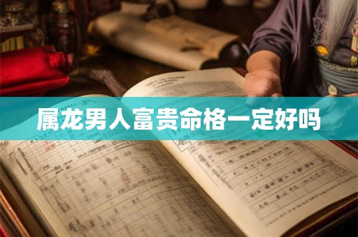 属龙男人富贵命格一定好吗