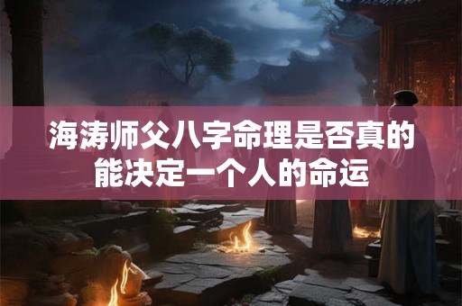 海涛师父八字命理是否真的能决定一个人的命运