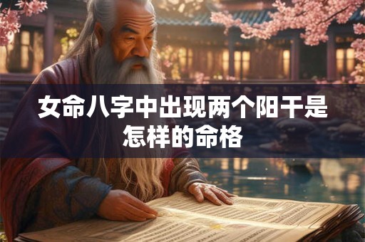 女命八字中出现两个阳干是怎样的命格