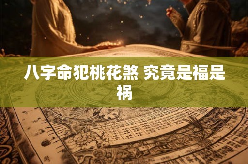 八字命犯桃花煞 究竟是福是祸