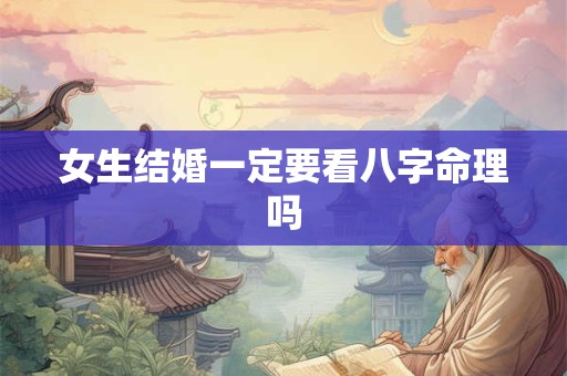 女生结婚一定要看八字命理吗