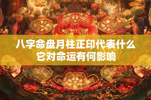 八字命盘月柱正印代表什么它对命运有何影响