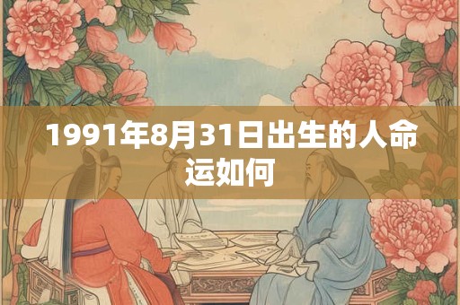 1991年8月31日出生的人命运如何