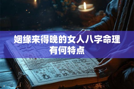 姻缘来得晚的女人八字命理有何特点