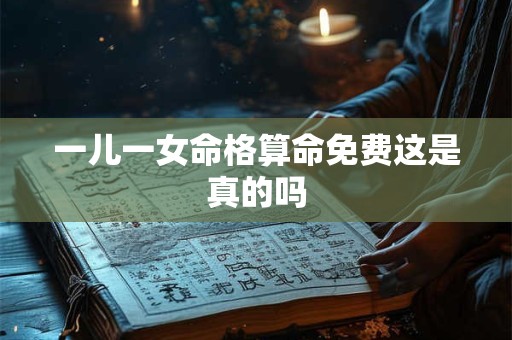 一儿一女命格算命免费这是真的吗