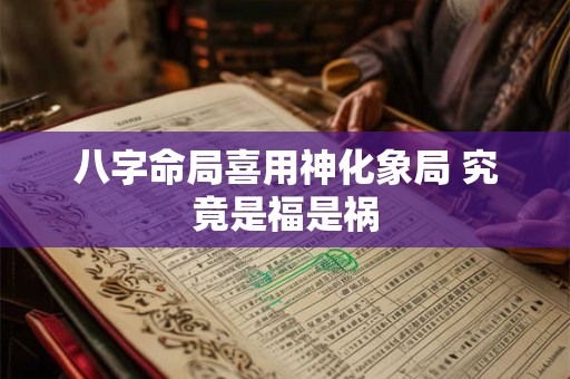 八字命局喜用神化象局 究竟是福是祸
