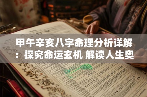 甲午辛亥八字命理分析详解：探究命运玄机 解读人生奥秘