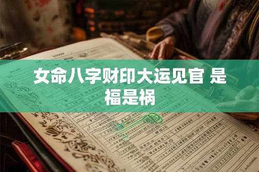 女命八字财印大运见官 是福是祸