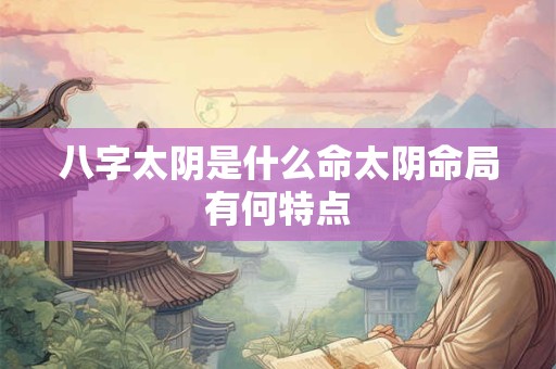 八字太阴是什么命太阴命局有何特点