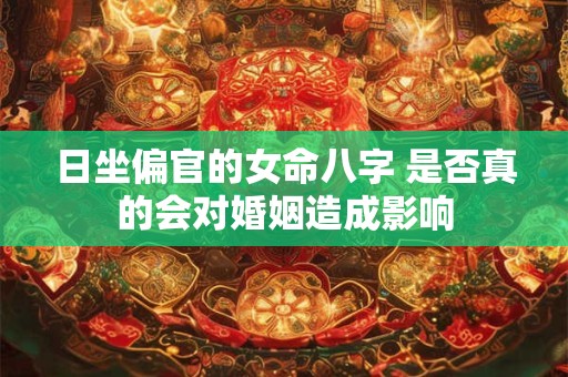 日坐偏官的女命八字 是否真的会对婚姻造成影响