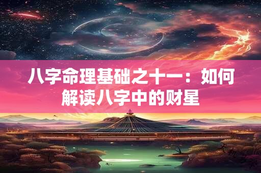 八字命理基础之十一：如何解读八字中的财星