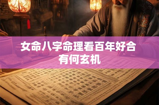 女命八字命理看百年好合 有何玄机