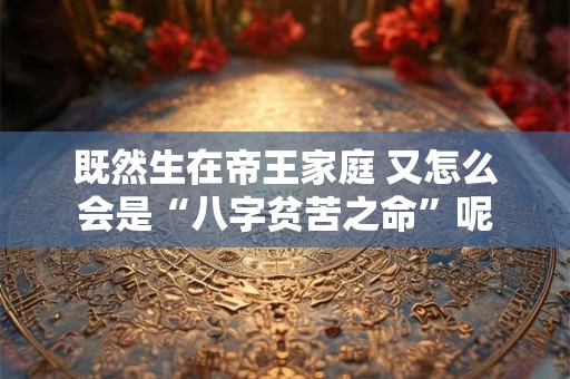 既然生在帝王家庭 又怎么会是“八字贫苦之命”呢