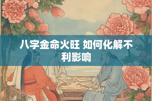 八字金命火旺 如何化解不利影响
