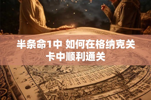 半条命1中 如何在格纳克关卡中顺利通关