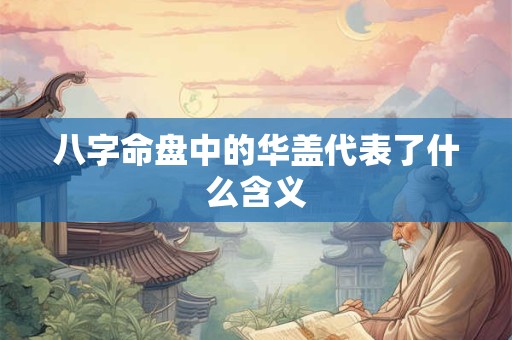 八字命盘中的华盖代表了什么含义