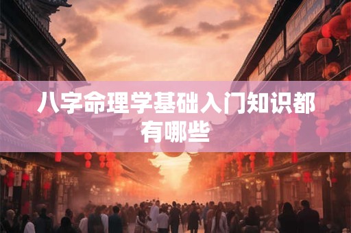 八字命理学基础入门知识都有哪些