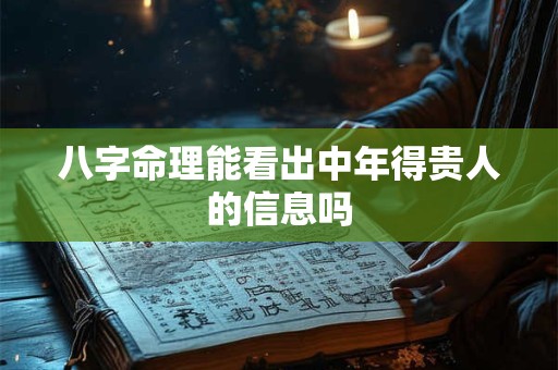 八字命理能看出中年得贵人的信息吗