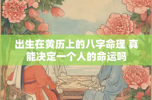 出生在黄历上的八字命理 真能决定一个人的命运吗