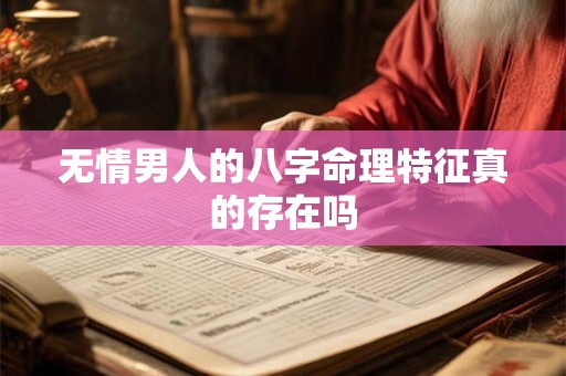 无情男人的八字命理特征真的存在吗 无情男人的八字命理特征真的存在吗