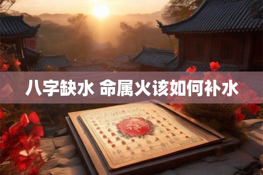 八字缺水 命属火该如何补水