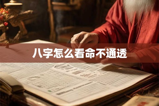 八字怎么看命不通透 八字怎么看命不通透