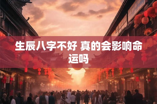 生辰八字不好 真的会影响命运吗