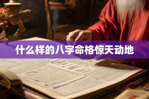 什么样的八字命格惊天动地