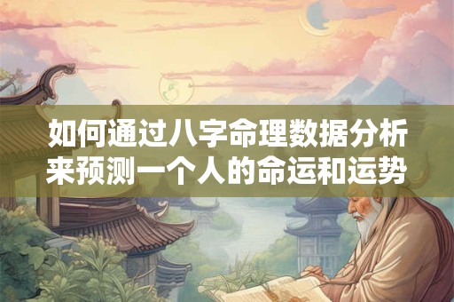 如何通过八字命理数据分析来预测一个人的命运和运势