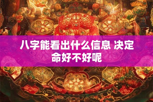 八字能看出什么信息 决定命好不好呢