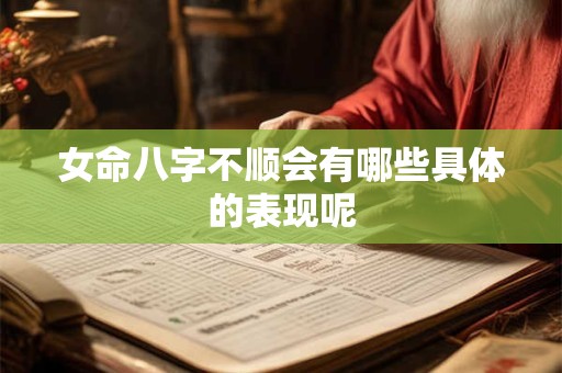 女命八字不顺会有哪些具体的表现呢
