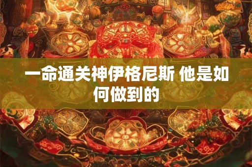 一命通关神伊格尼斯 他是如何做到的