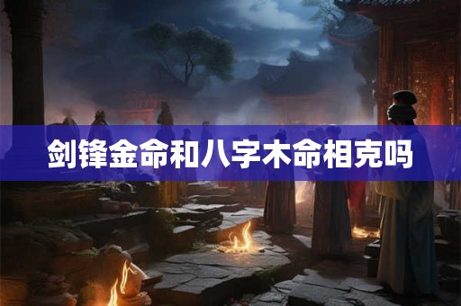 剑锋金命和八字木命相克吗