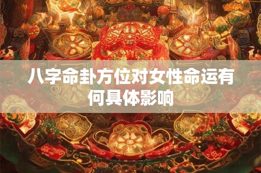 八字命卦方位对女性命运有何具体影响