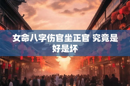 女命八字伤官坐正官 究竟是好是坏
