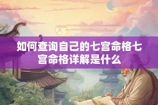 如何查询自己的七宫命格七宫命格详解是什么